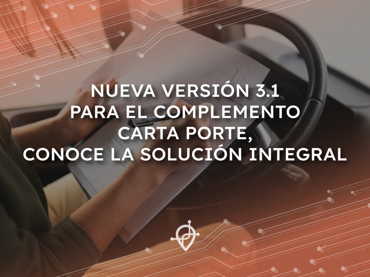 NUEVA VERSIÓN 3.1 PARA EL COMPLEMENTO CARTA PORTE, conoce la solución integral. 
