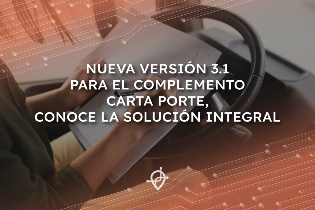 NUEVA VERSIÓN 3.1 PARA EL COMPLEMENTO CARTA PORTE, conoce la solución integral. 